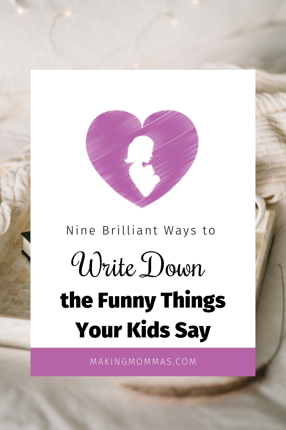 9 Brilliant Ways to Write Down the Funny Things Your Kids Say – Making  Mommas