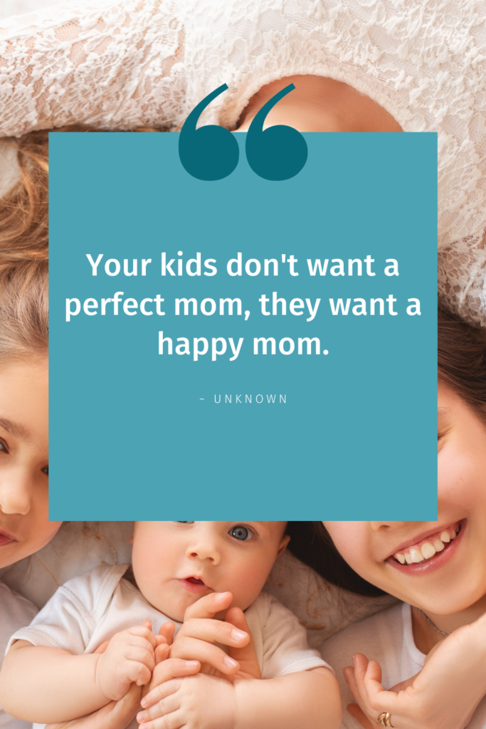 Your kids don't want a perfect mom, they want a happy mom.
