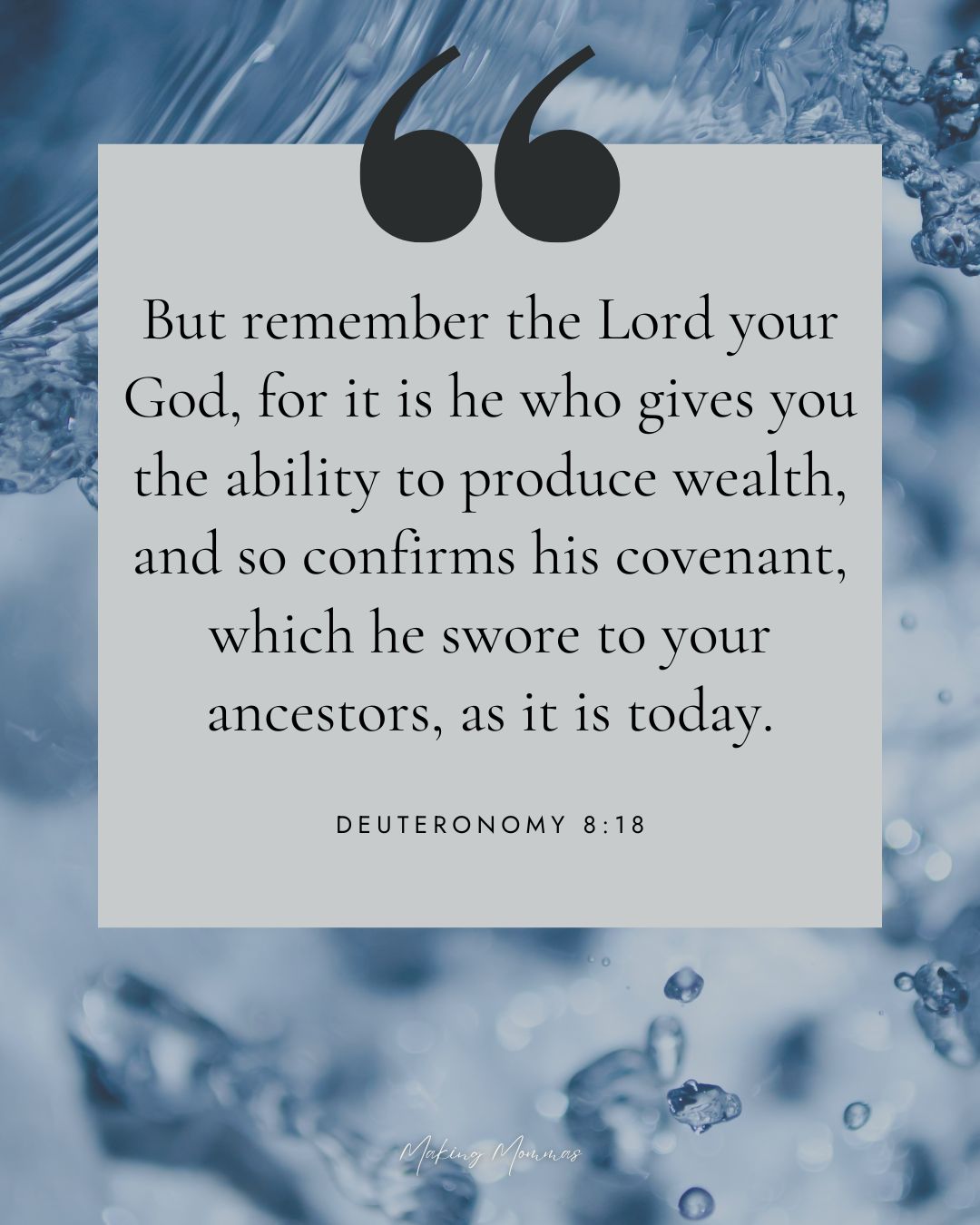 Quote that reads, "But remember the Lord your God, for it is he who gives you the ability to produce wealth, and so confirms his covenant, which he swore to your ancestors, as it is today. Deuteronomy 8:18"