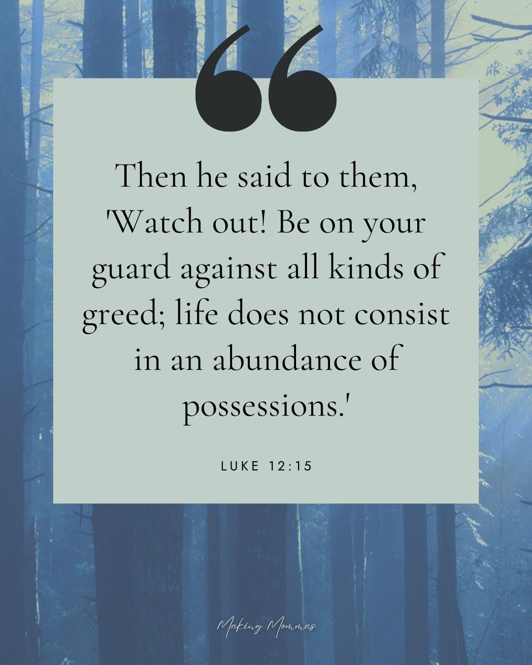 Quote that reads, "Then he said to them, 'Watch out! Be on your guard against all kinds of greed; life does not consist in an abundance of possessions.' Luke 12:15" with an image of a forest.